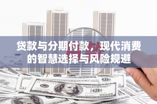源汇贷款与分期付款，现代消费的智慧选择与风险规避
