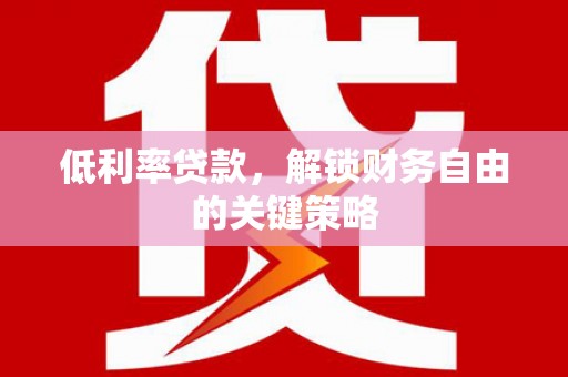 源汇低利率贷款，解锁财务自由的关键策略