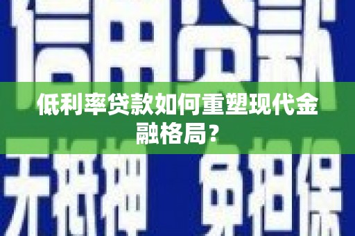 源汇低利率贷款如何重塑现代金融格局？
