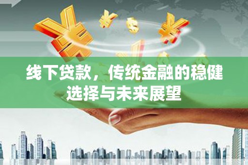 源汇线下贷款，传统金融的稳健选择与未来展望