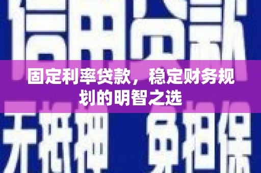 源汇固定利率贷款，稳定财务规划的明智之选