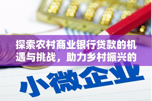 源汇探索农村商业银行贷款的机遇与挑战，助力乡村振兴的金融引擎
