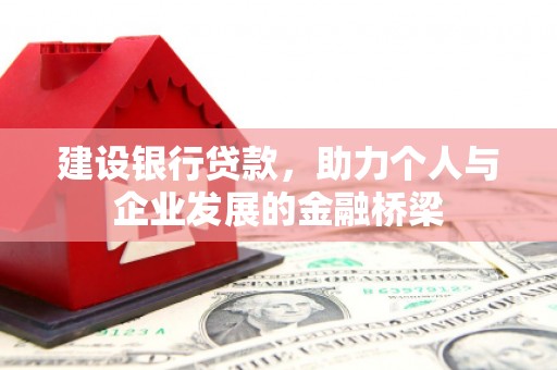 源汇建设银行贷款，助力个人与企业发展的金融桥梁