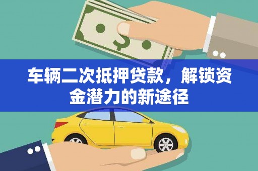 源汇车辆二次抵押贷款，解锁资金潜力的新途径