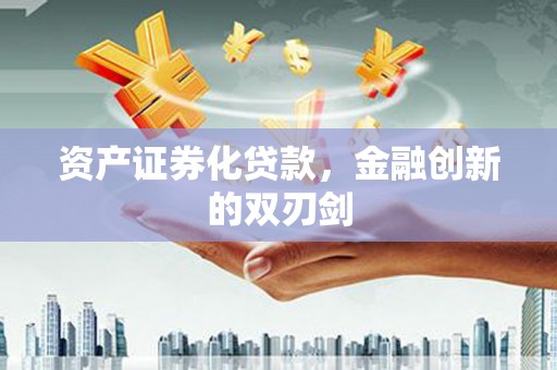 源汇资产证券化贷款，金融创新的双刃剑