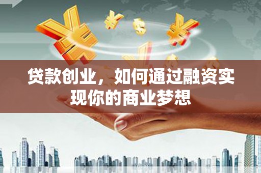 源汇贷款创业，如何通过融资实现你的商业梦想