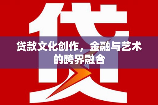 源汇贷款文化创作，金融与艺术的跨界融合