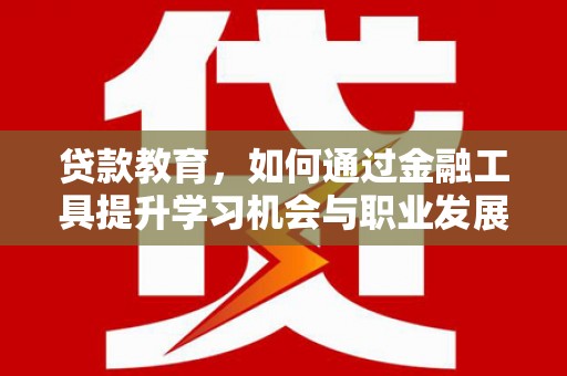 源汇贷款教育，如何通过金融工具提升学习机会与职业发展