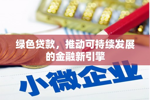 源汇绿色贷款，推动可持续发展的金融新引擎