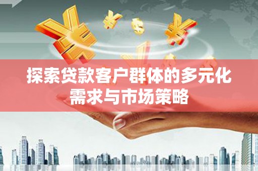源汇探索贷款客户群体的多元化需求与市场策略