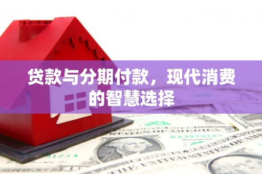 源汇贷款与分期付款，现代消费的智慧选择