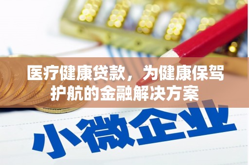 源汇医疗健康贷款，为健康保驾护航的金融解决方案