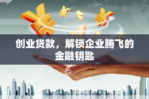 源汇创业贷款，解锁企业腾飞的金融钥匙